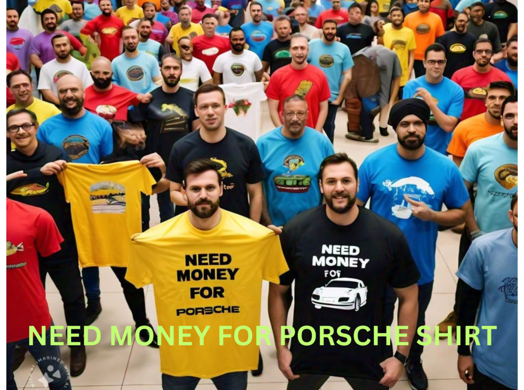 A pic show all men have need money for porsche shirt 